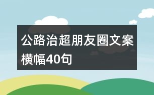 公路治超朋友圈文案橫幅40句