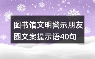 圖書館文明警示朋友圈文案、提示語40句