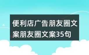 便利店廣告朋友圈文案、朋友圈文案35句