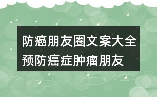 防癌朋友圈文案大全：預防癌癥、腫瘤朋友圈文案33句