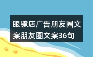 眼鏡店廣告朋友圈文案、朋友圈文案36句