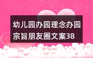 幼兒園辦園理念、辦園宗旨朋友圈文案38句