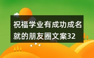 祝福學(xué)業(yè)有成、功成名就的朋友圈文案32句