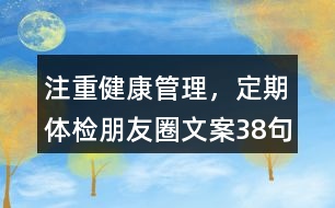 注重健康管理，定期體檢朋友圈文案38句