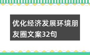 優(yōu)化經(jīng)濟(jì)發(fā)展環(huán)境朋友圈文案32句