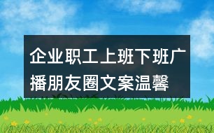 企業(yè)職工上班下班廣播朋友圈文案、溫馨提示語38句