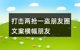 打擊“兩搶一盜”朋友圈文案橫幅、朋友圈文案36句