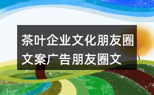 茶葉企業(yè)文化朋友圈文案、廣告朋友圈文案35句