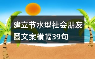 建立節(jié)水型社會(huì)朋友圈文案、橫幅39句