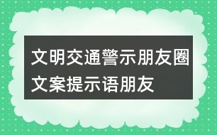 文明交通警示朋友圈文案、提示語、朋友圈文案32句