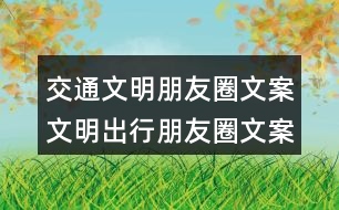 交通文明朋友圈文案：文明出行朋友圈文案、朋友圈文案、提示語38句