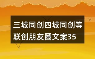 三城同創(chuàng)、四城同創(chuàng)等聯(lián)創(chuàng)朋友圈文案35句