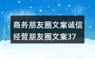 商務(wù)朋友圈文案、誠信經(jīng)營朋友圈文案37句