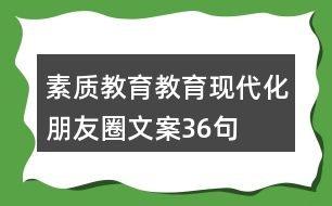 素質(zhì)教育、教育現(xiàn)代化朋友圈文案36句