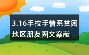 3.16手拉手情系貧困地區(qū)朋友圈文案、獻愛心朋友圈文案33句