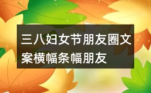 三八婦女節(jié)朋友圈文案橫幅、條幅、朋友圈文案37句