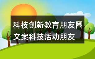 科技創(chuàng)新教育朋友圈文案、科技活動(dòng)朋友圈文案36句