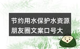 節(jié)約用水、保護水資源朋友圈文案口號大全40句