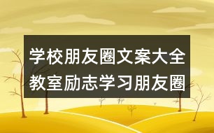 學校朋友圈文案大全：教室勵志學習朋友圈文案、班級朋友圈文案38句