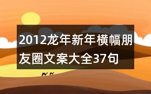 2012龍年新年橫幅朋友圈文案大全37句