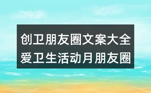 創(chuàng)衛(wèi)朋友圈文案大全：愛(ài)衛(wèi)生活動(dòng)月朋友圈文案39句