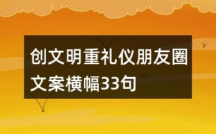 創(chuàng)文明、重禮儀朋友圈文案、橫幅33句