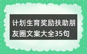 計(jì)劃生育獎(jiǎng)勵(lì)扶助朋友圈文案大全35句