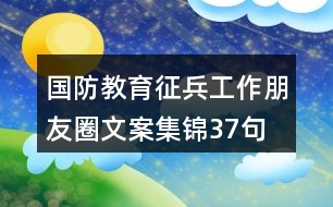 國(guó)防教育、征兵工作朋友圈文案集錦37句