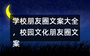 學(xué)校朋友圈文案大全，校園文化朋友圈文案大全35句