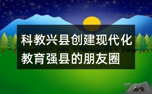 科教興縣、創(chuàng)建現(xiàn)代化教育強(qiáng)縣的朋友圈文案40句