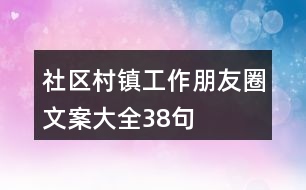 社區(qū)、村鎮(zhèn)工作朋友圈文案大全38句