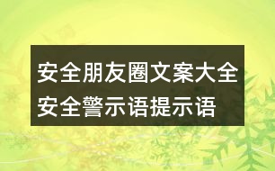 安全朋友圈文案大全：安全警示語、提示語40句