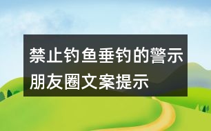 禁止釣魚、垂釣的警示朋友圈文案、提示語33句