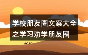 學(xué)校朋友圈文案大全之學(xué)習(xí)、勸學(xué)朋友圈文案39句