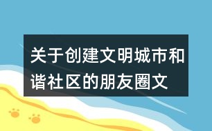 關(guān)于創(chuàng)建文明城市、和諧社區(qū)的朋友圈文案39句