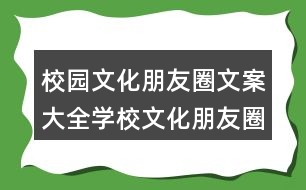 校園文化朋友圈文案大全：學(xué)校文化朋友圈文案盤點(diǎn)34句