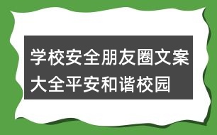 學校安全朋友圈文案大全：平安、和諧校園朋友圈文案37句