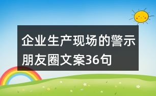 企業(yè)生產(chǎn)現(xiàn)場的警示、朋友圈文案36句