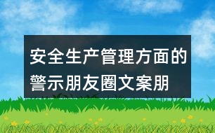 安全生產(chǎn)管理方面的警示朋友圈文案、朋友圈文案匯總32句