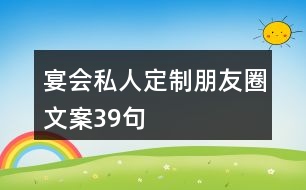 宴會私人定制朋友圈文案39句