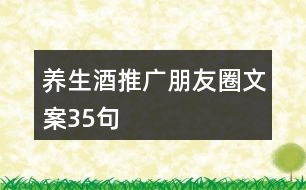 養(yǎng)生酒推廣朋友圈文案35句