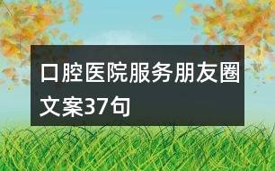 口腔醫(yī)院服務朋友圈文案37句