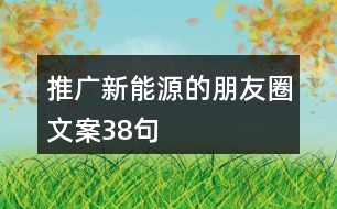 推廣新能源的朋友圈文案38句