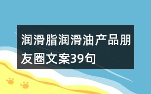 潤(rùn)滑脂、潤(rùn)滑油產(chǎn)品朋友圈文案39句