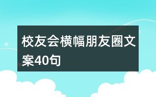 校友會(huì)橫幅朋友圈文案40句