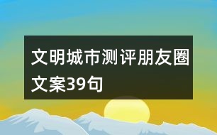 文明城市測(cè)評(píng)朋友圈文案39句