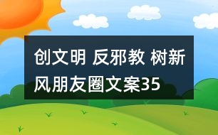 “創(chuàng)文明 反邪教 樹新風(fēng)”朋友圈文案35句