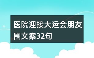 醫(yī)院迎接大運(yùn)會(huì)朋友圈文案32句