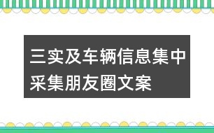 “三實(shí)”及車輛信息集中采集朋友圈文案34句