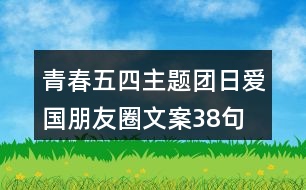 青春五四主題團(tuán)日愛國朋友圈文案38句